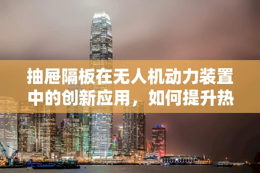 抽屉隔板在无人机动力装置中的创新应用，如何提升热管理效率？