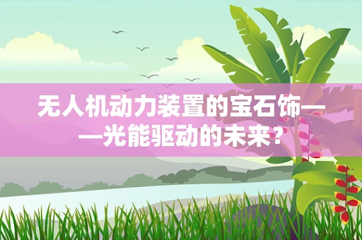 无人机动力装置的宝石饰——光能驱动的未来？