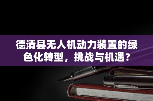德清县无人机动力装置的绿色化转型，挑战与机遇？