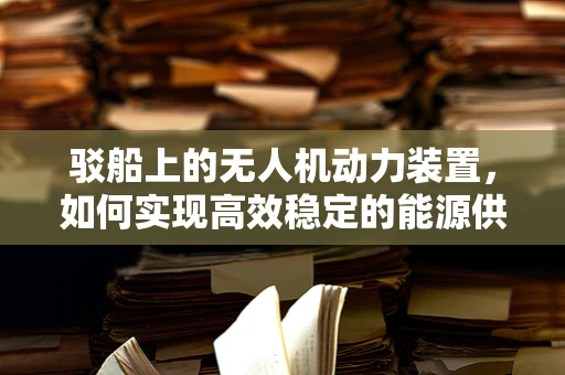 驳船上的无人机动力装置，如何实现高效稳定的能源供应？