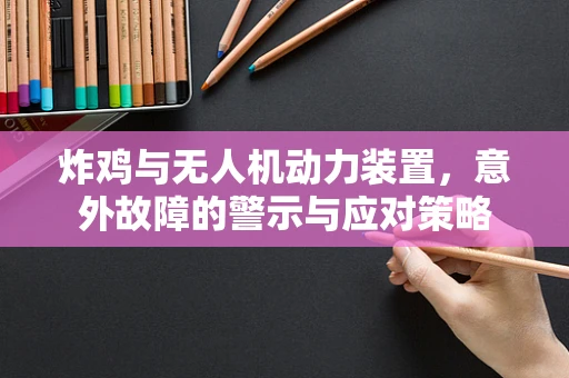 炸鸡与无人机动力装置，意外故障的警示与应对策略