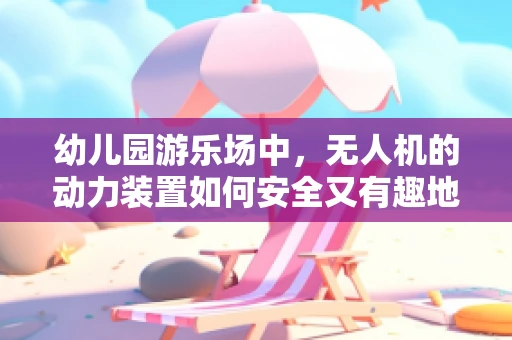 幼儿园游乐场中，无人机的动力装置如何安全又有趣地融入？