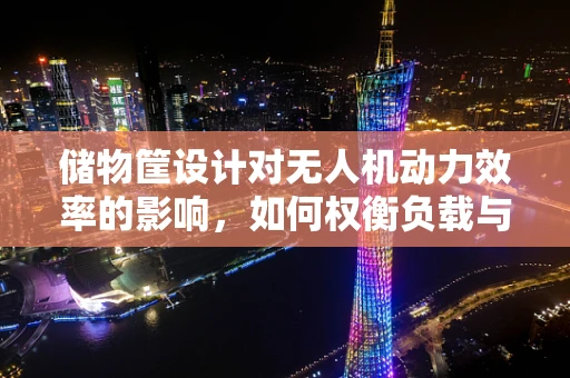 储物筐设计对无人机动力效率的影响，如何权衡负载与飞行性能？