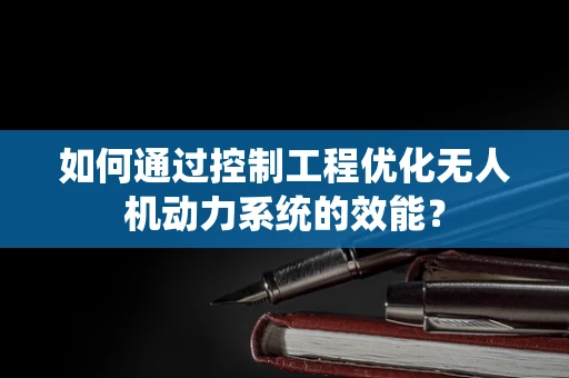 如何通过控制工程优化无人机动力系统的效能？
