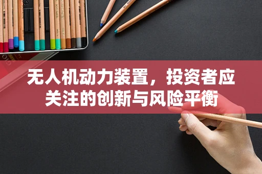 无人机动力装置，投资者应关注的创新与风险平衡