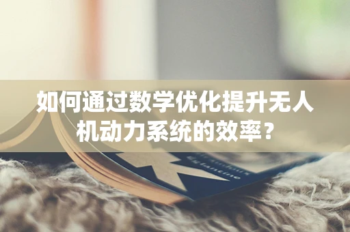 如何通过数学优化提升无人机动力系统的效率？