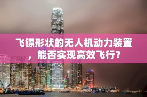 飞镖形状的无人机动力装置，能否实现高效飞行？