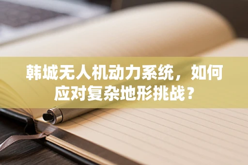 韩城无人机动力系统，如何应对复杂地形挑战？