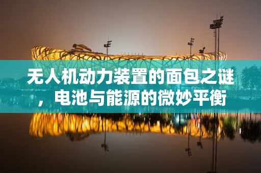无人机动力装置的面包之谜，电池与能源的微妙平衡
