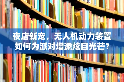 夜店新宠，无人机动力装置如何为派对增添炫目光芒？