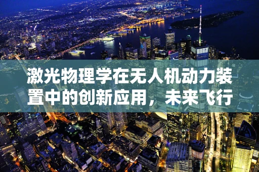 激光物理学在无人机动力装置中的创新应用，未来飞行的新引擎？