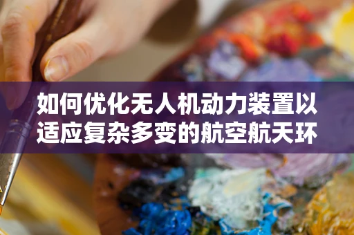 如何优化无人机动力装置以适应复杂多变的航空航天环境？
