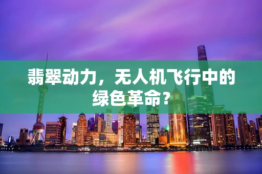 翡翠动力，无人机飞行中的绿色革命？