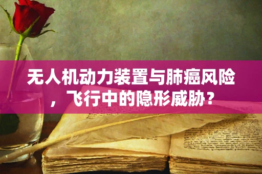 无人机动力装置与肺癌风险，飞行中的隐形威胁？