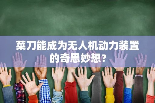 菜刀能成为无人机动力装置的奇思妙想？