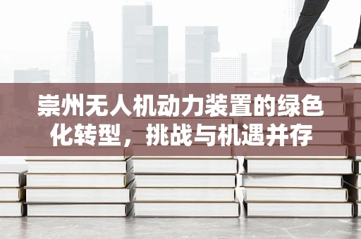 崇州无人机动力装置的绿色化转型，挑战与机遇并存