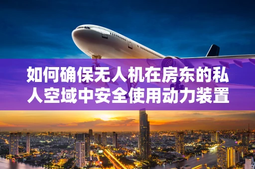 如何确保无人机在房东的私人空域中安全使用动力装置？