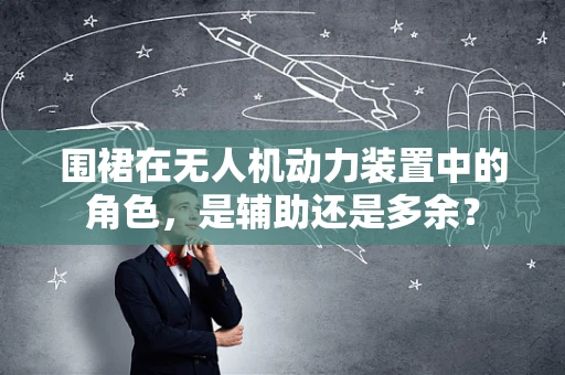 围裙在无人机动力装置中的角色，是辅助还是多余？