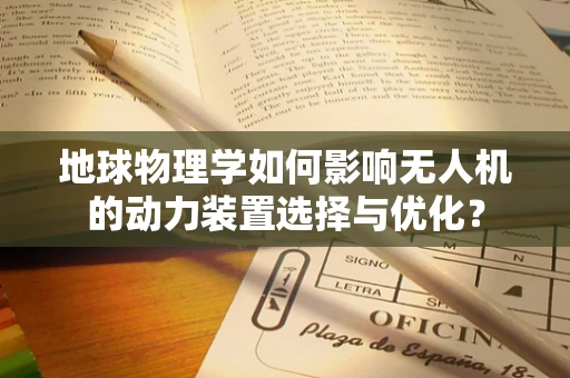 地球物理学如何影响无人机的动力装置选择与优化？