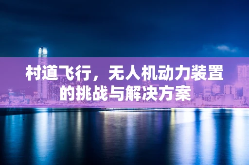 村道飞行，无人机动力装置的挑战与解决方案
