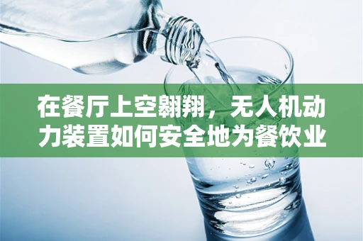 在餐厅上空翱翔，无人机动力装置如何安全地为餐饮业提供空中送餐服务？