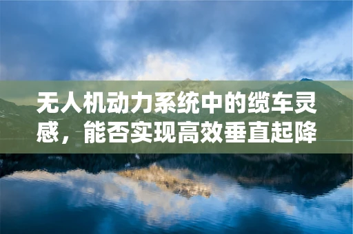 无人机动力系统中的缆车灵感，能否实现高效垂直起降？