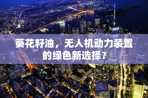 葵花籽油，无人机动力装置的绿色新选择？