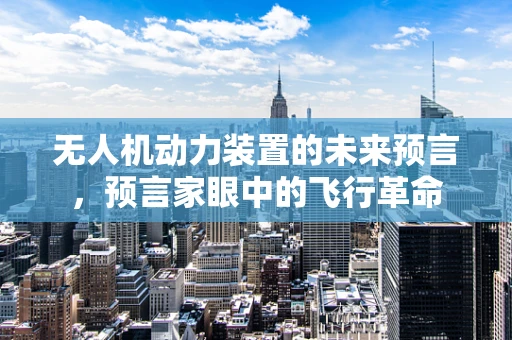 无人机动力装置的未来预言，预言家眼中的飞行革命