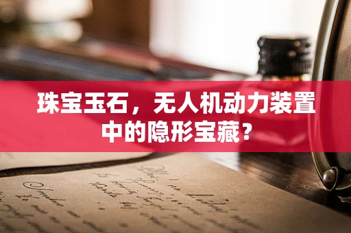 珠宝玉石，无人机动力装置中的隐形宝藏？