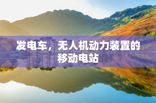 发电车，无人机动力装置的移动电站