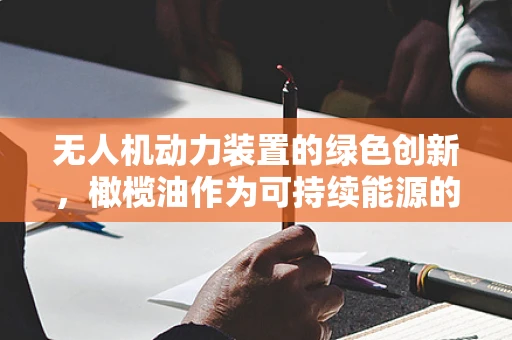 无人机动力装置的绿色创新，橄榄油作为可持续能源的潜力？