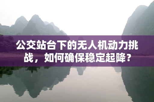 公交站台下的无人机动力挑战，如何确保稳定起降？