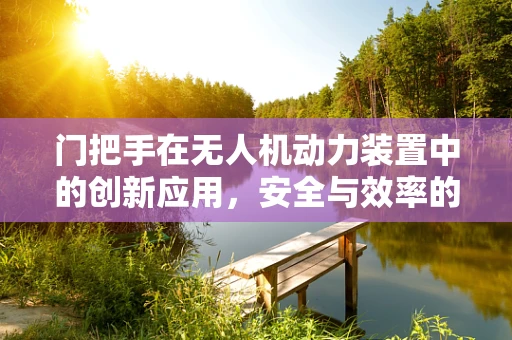 门把手在无人机动力装置中的创新应用，安全与效率的双重提升