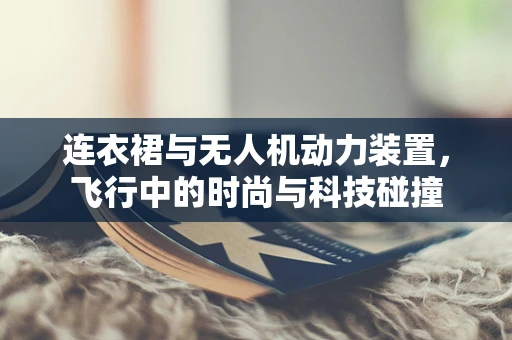 连衣裙与无人机动力装置，飞行中的时尚与科技碰撞
