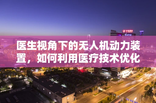 医生视角下的无人机动力装置，如何利用医疗技术优化飞行性能？