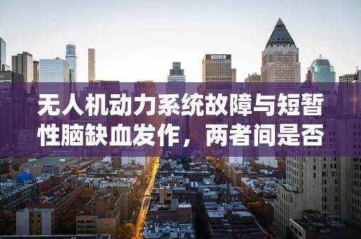 无人机动力系统故障与短暂性脑缺血发作，两者间是否存在关联？