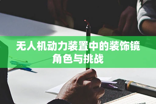 无人机动力装置中的装饰镜角色与挑战