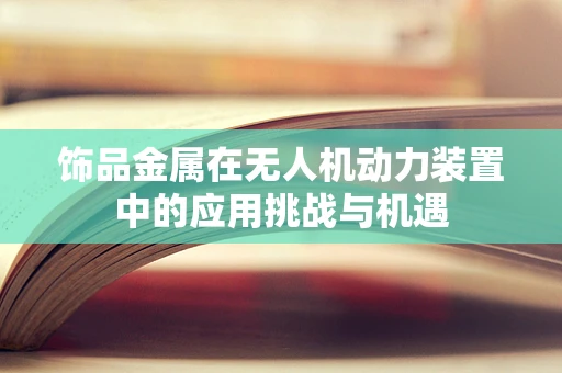 饰品金属在无人机动力装置中的应用挑战与机遇