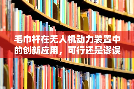毛巾杆在无人机动力装置中的创新应用，可行还是谬误？