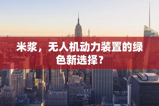 米浆，无人机动力装置的绿色新选择？