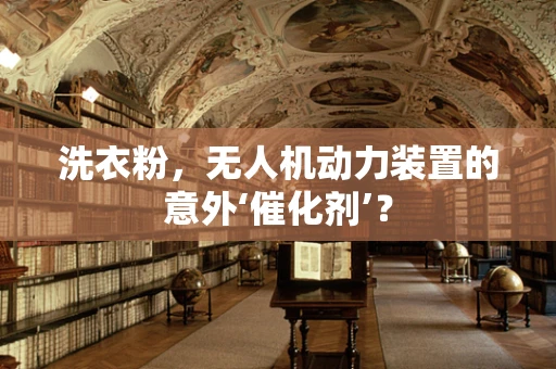 洗衣粉，无人机动力装置的意外‘催化剂’？