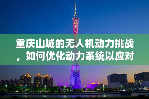 重庆山城的无人机动力挑战，如何优化动力系统以应对复杂地形？
