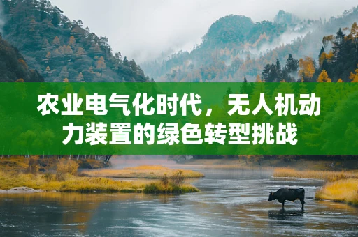 农业电气化时代，无人机动力装置的绿色转型挑战