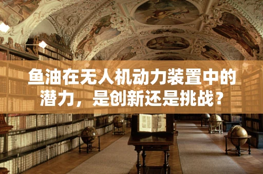 鱼油在无人机动力装置中的潜力，是创新还是挑战？