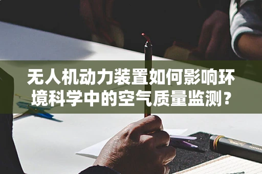 无人机动力装置如何影响环境科学中的空气质量监测？