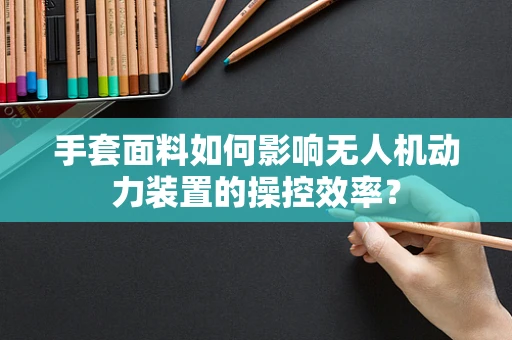 手套面料如何影响无人机动力装置的操控效率？