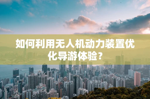 如何利用无人机动力装置优化导游体验？