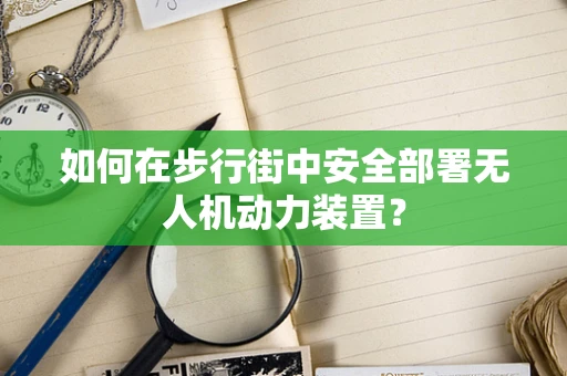 如何在步行街中安全部署无人机动力装置？
