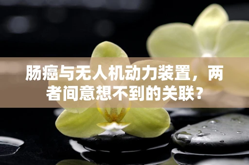 肠癌与无人机动力装置，两者间意想不到的关联？