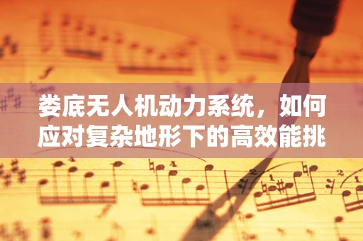 娄底无人机动力系统，如何应对复杂地形下的高效能挑战？